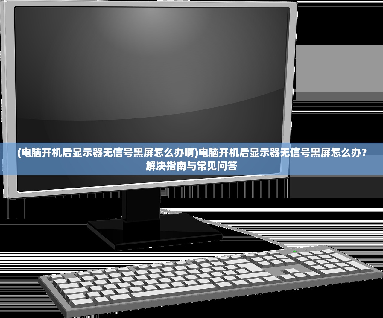 (电脑开机后显示器无信号黑屏怎么办啊)电脑开机后显示器无信号黑屏怎么办？解决指南与常见问答