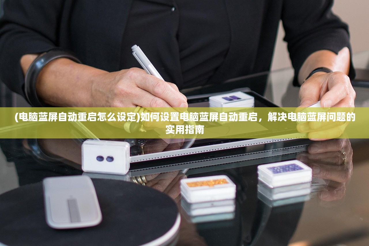 (电脑蓝屏自动重启怎么设定)如何设置电脑蓝屏自动重启，解决电脑蓝屏问题的实用指南