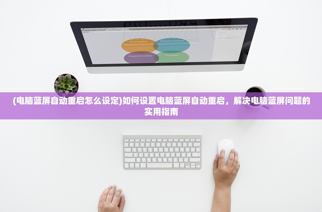 (电脑蓝屏自动重启怎么设定)如何设置电脑蓝屏自动重启，解决电脑蓝屏问题的实用指南