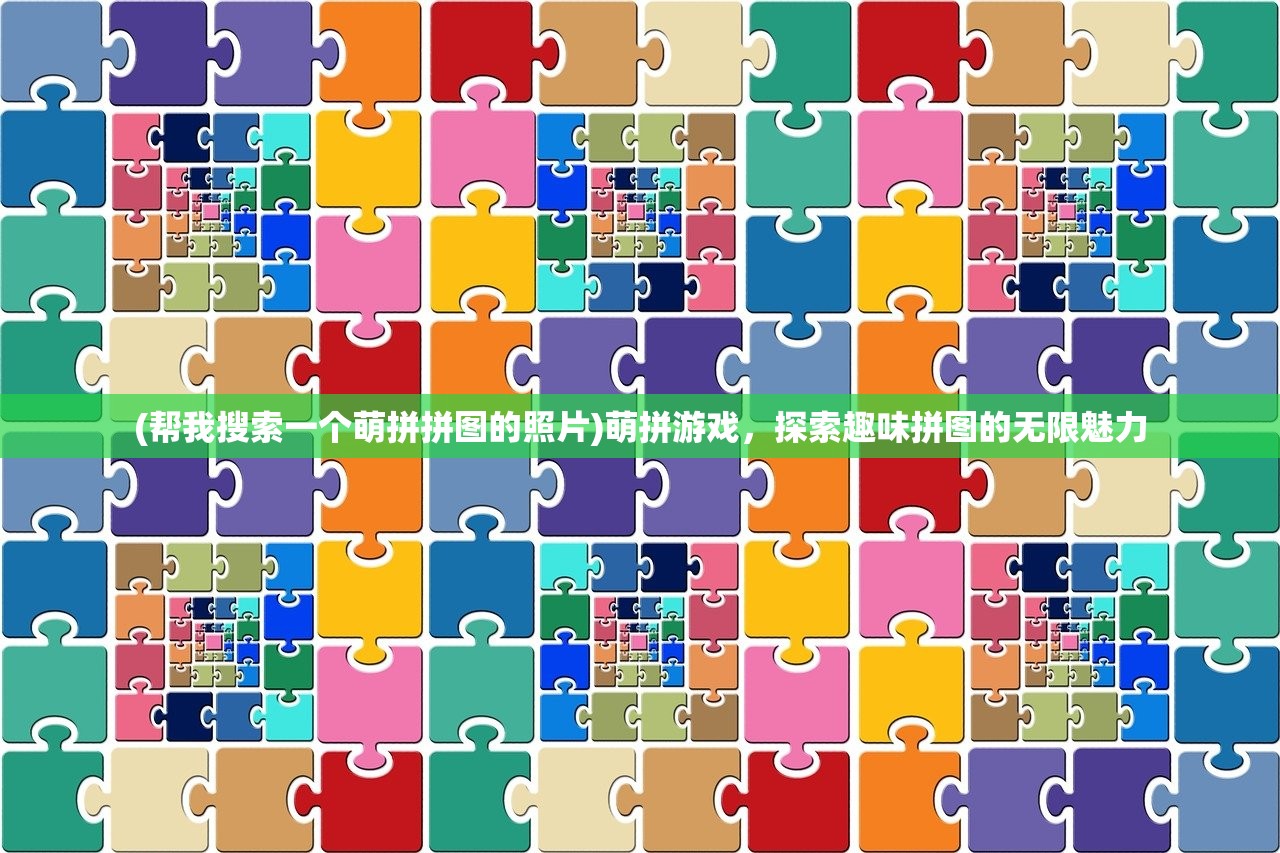 (帮我搜索一个萌拼拼图的照片)萌拼游戏，探索趣味拼图的无限魅力