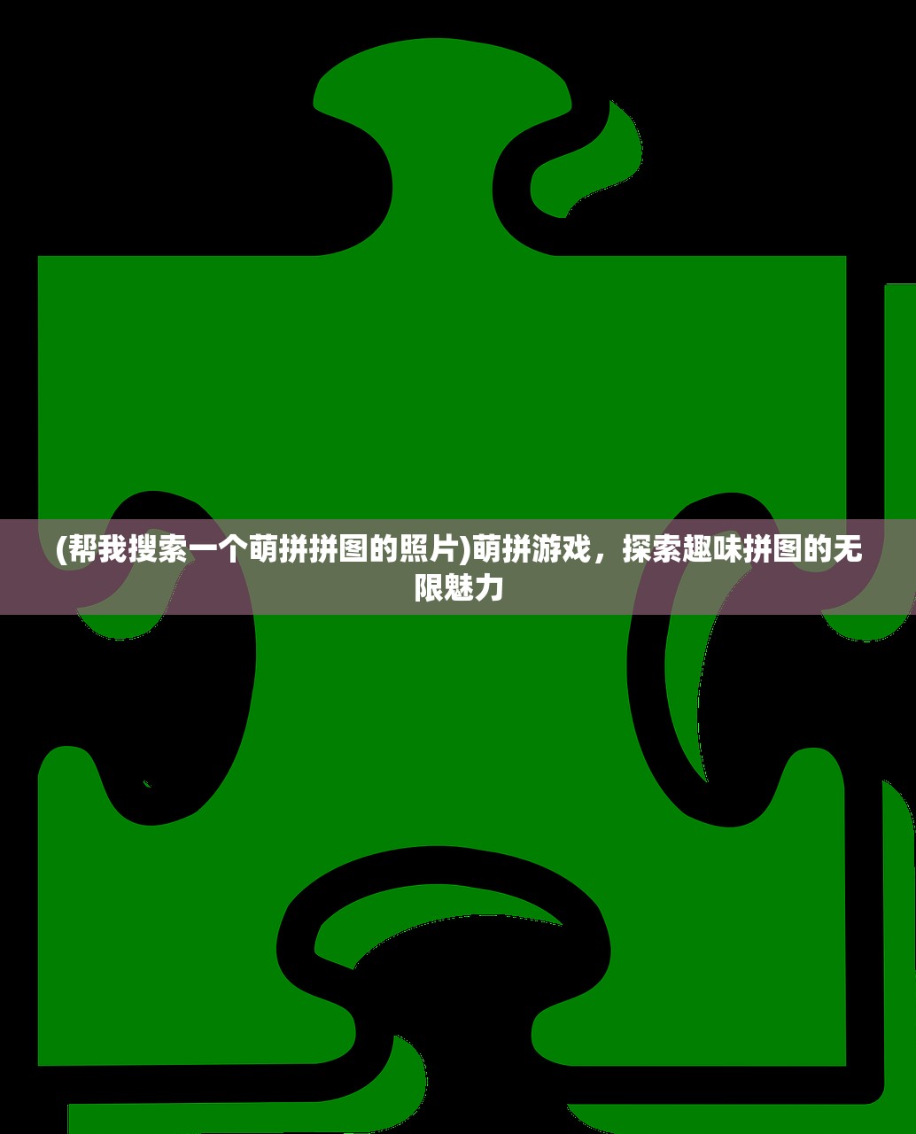 (帮我搜索一个萌拼拼图的照片)萌拼游戏，探索趣味拼图的无限魅力