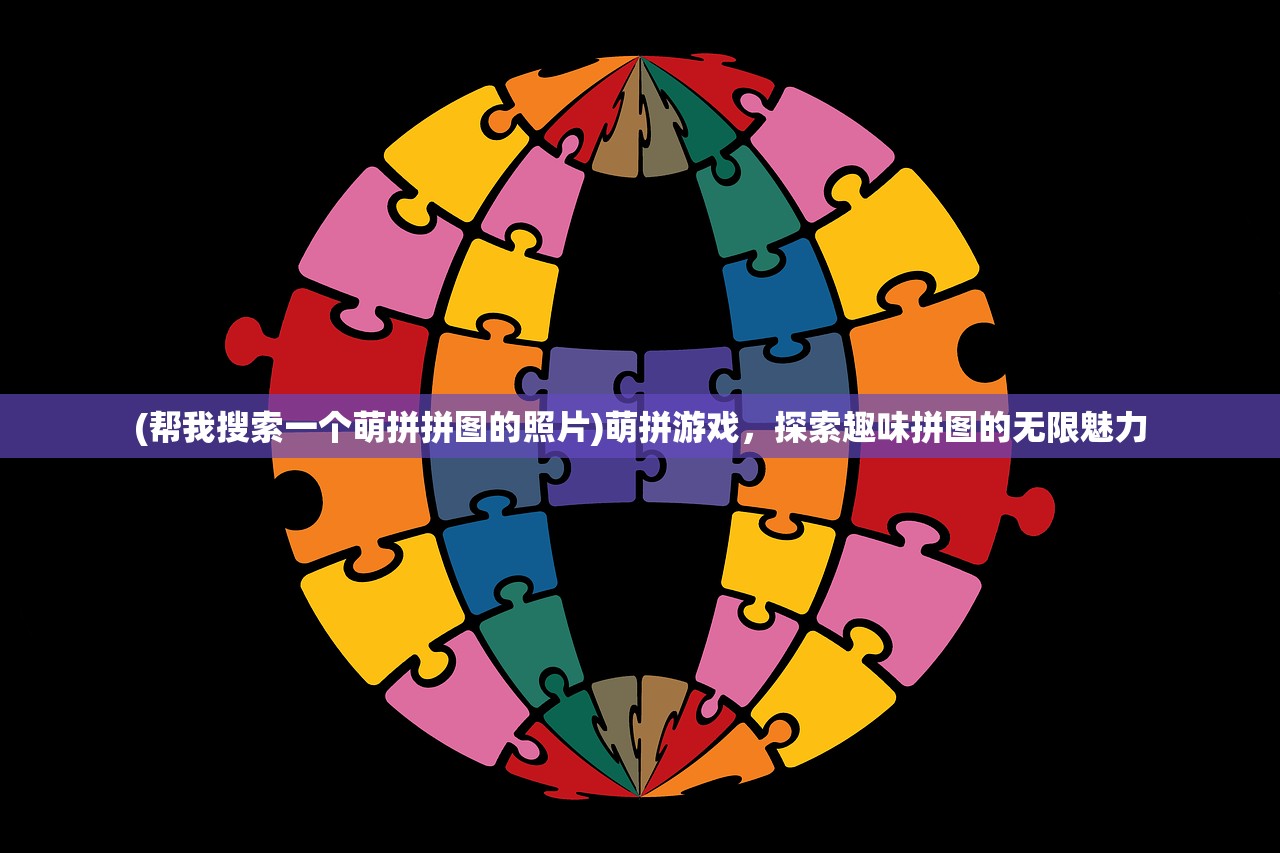 (帮我搜索一个萌拼拼图的照片)萌拼游戏，探索趣味拼图的无限魅力