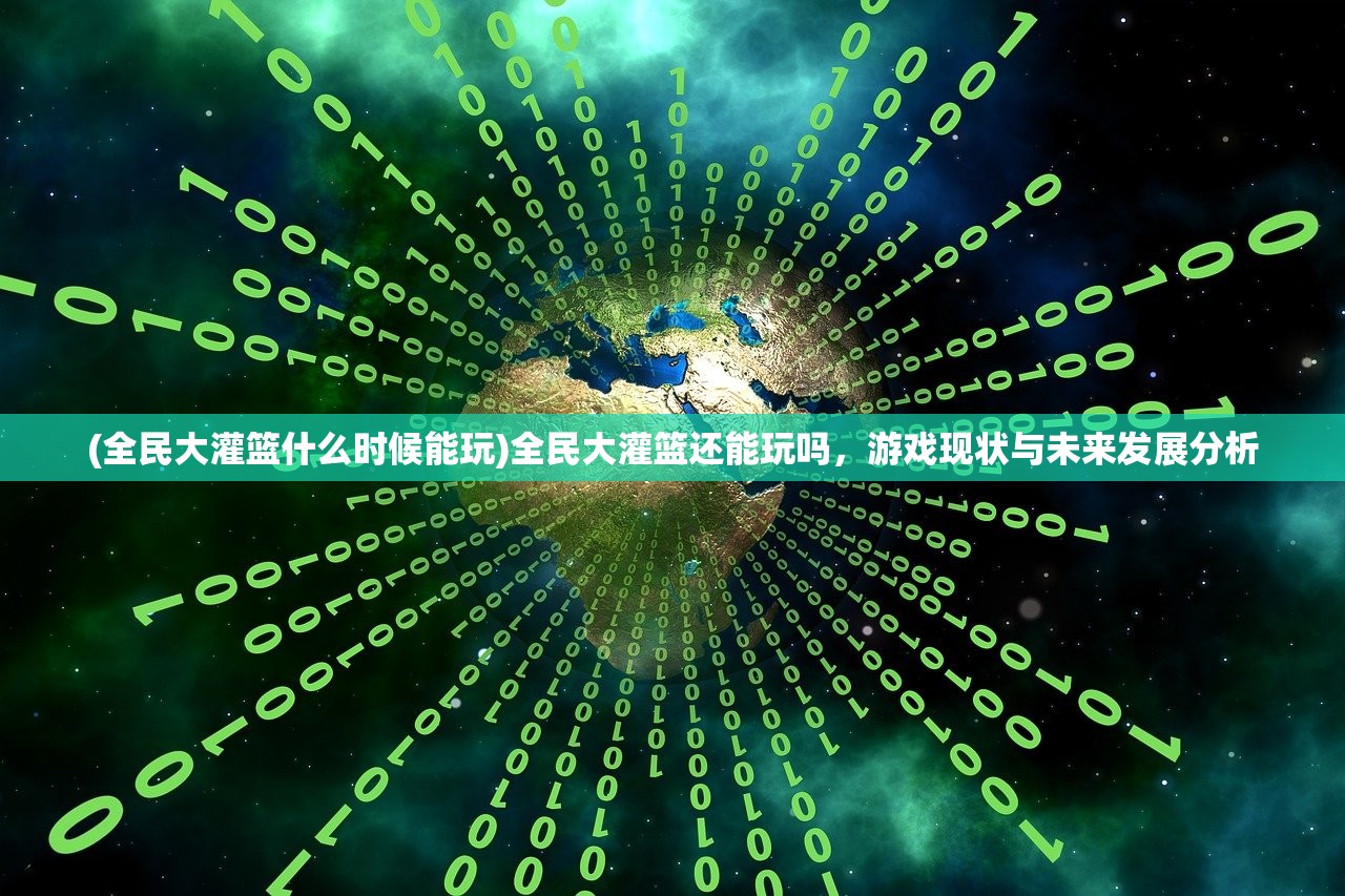 (全民大灌篮什么时候能玩)全民大灌篮还能玩吗，游戏现状与未来发展分析