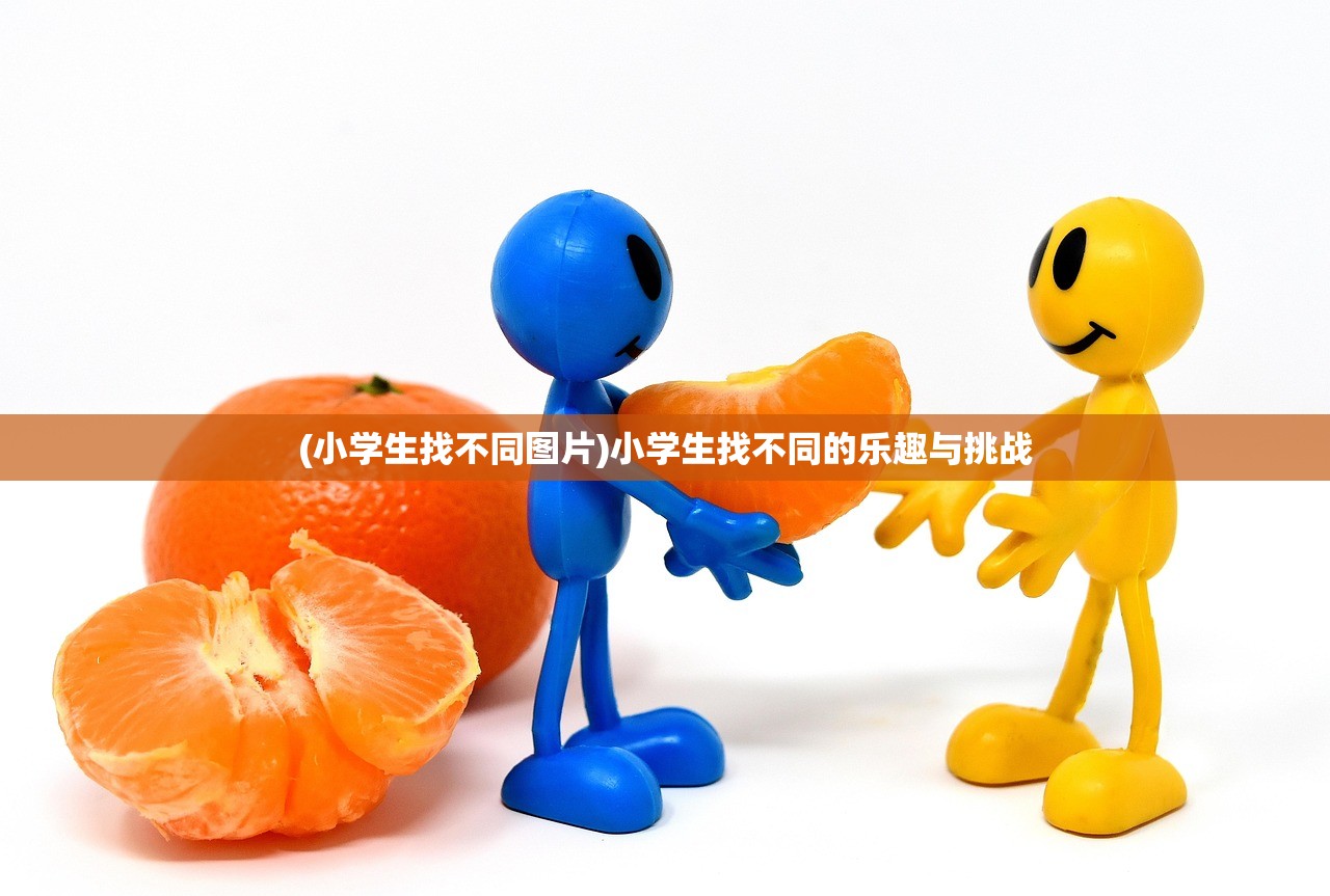 (小学生找不同图片)小学生找不同的乐趣与挑战