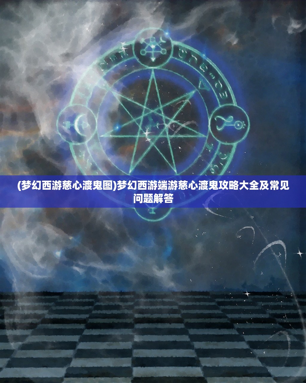 (梦幻西游慈心渡鬼图)梦幻西游端游慈心渡鬼攻略大全及常见问题解答