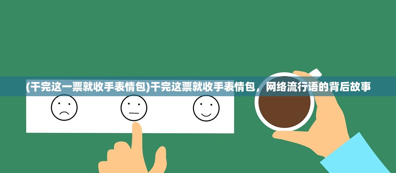 (干完这一票就收手表情包)干完这票就收手表情包，网络流行语的背后故事