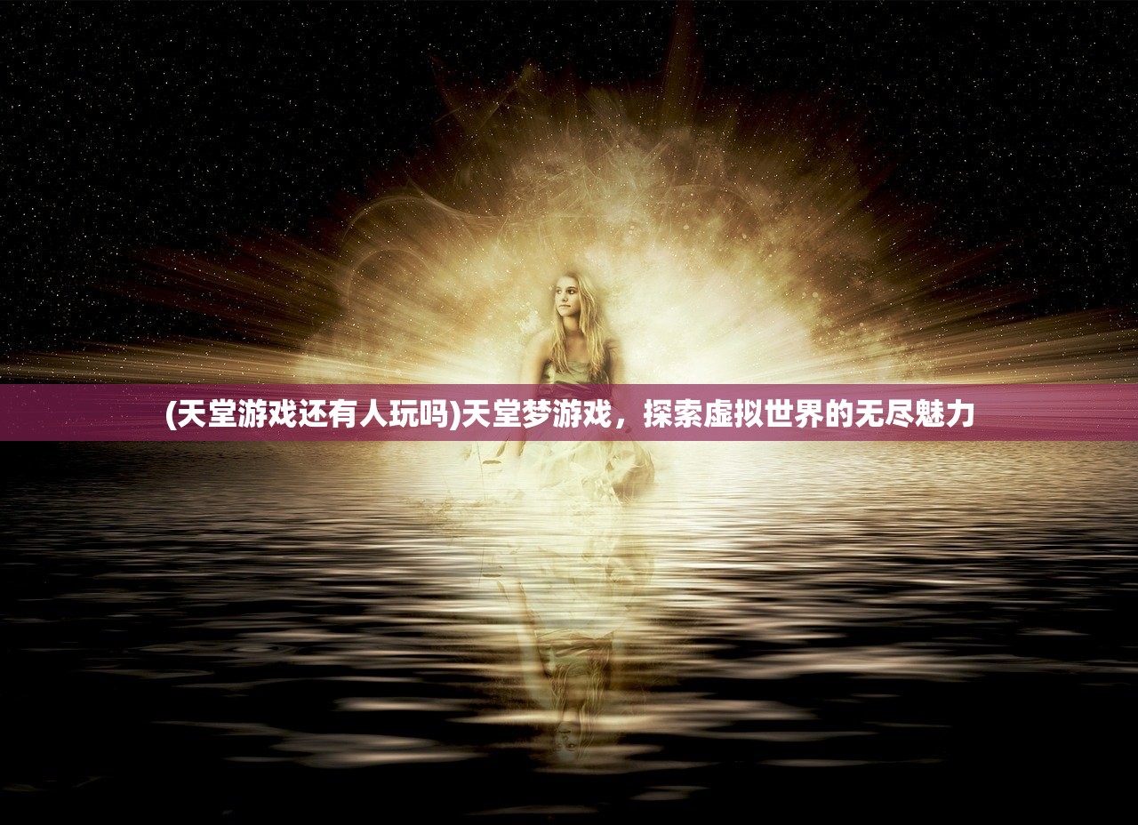 (天堂游戏还有人玩吗)天堂梦游戏，探索虚拟世界的无尽魅力