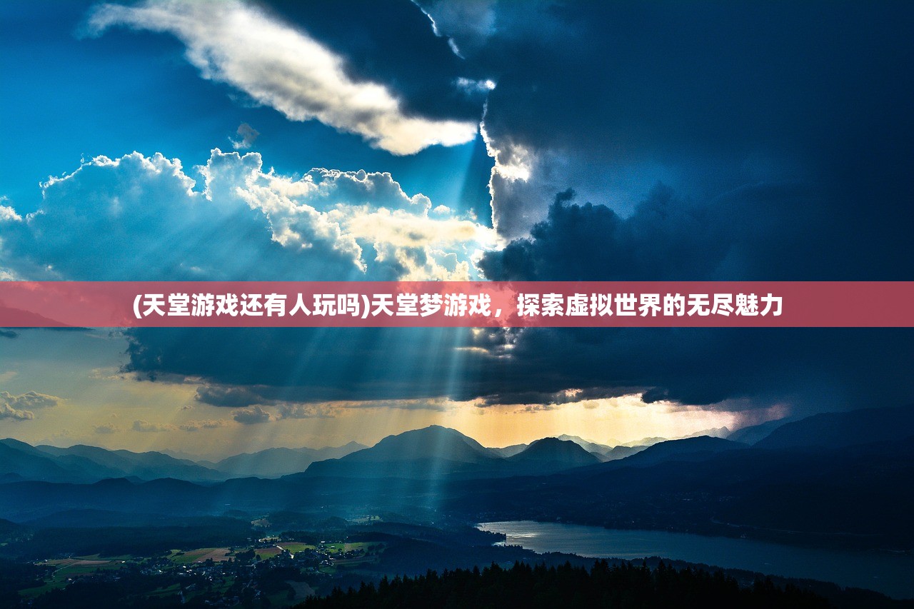 (天堂游戏还有人玩吗)天堂梦游戏，探索虚拟世界的无尽魅力