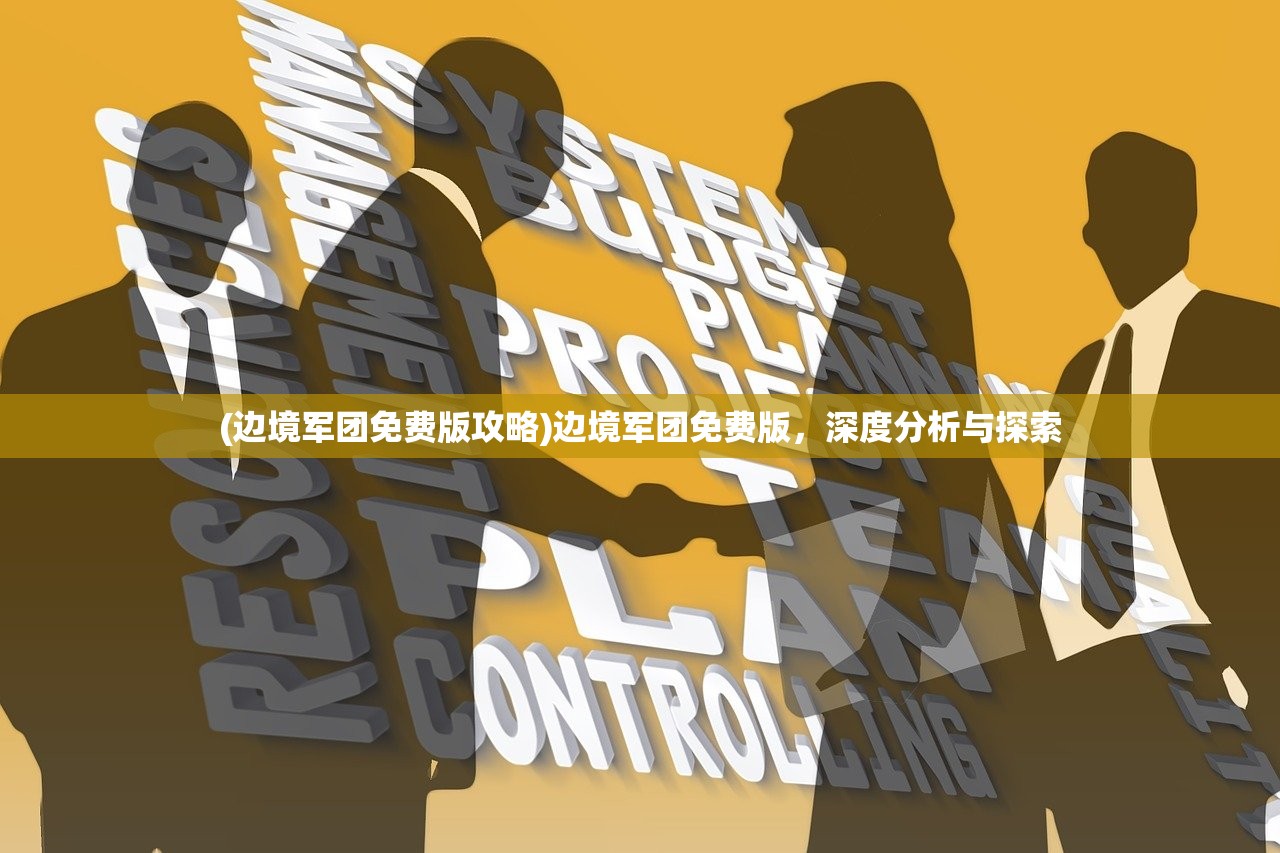 (边境军团免费版攻略)边境军团免费版，深度分析与探索