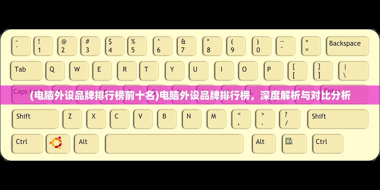 (电脑外设品牌排行榜前十名)电脑外设品牌排行榜，深度解析与对比分析