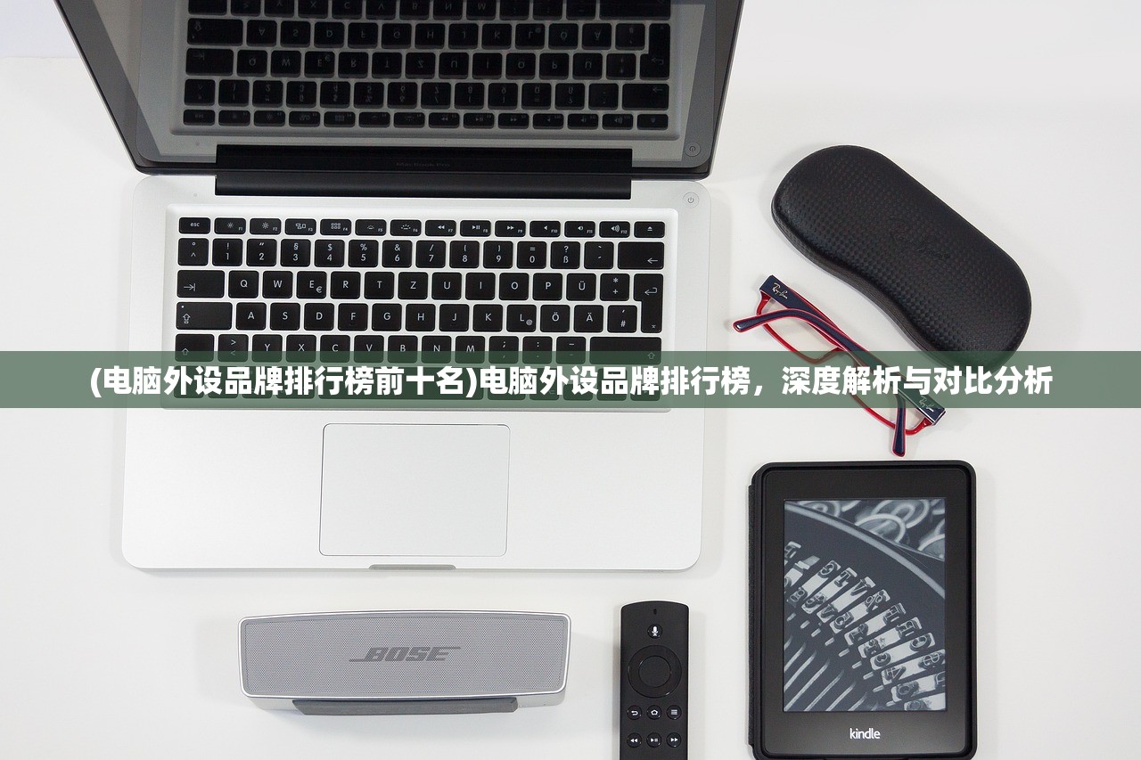 (电脑外设品牌排行榜前十名)电脑外设品牌排行榜，深度解析与对比分析