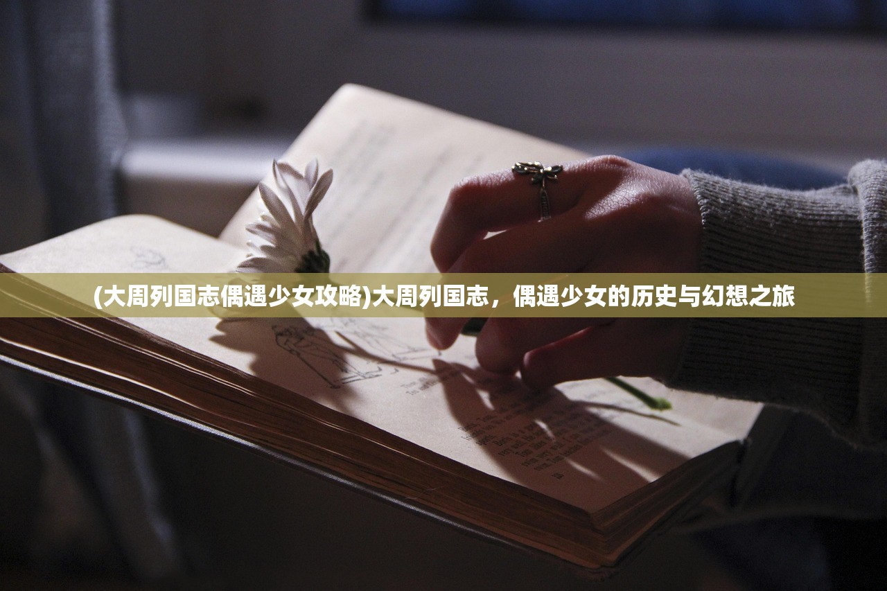 (大周列国志偶遇少女攻略)大周列国志，偶遇少女的历史与幻想之旅