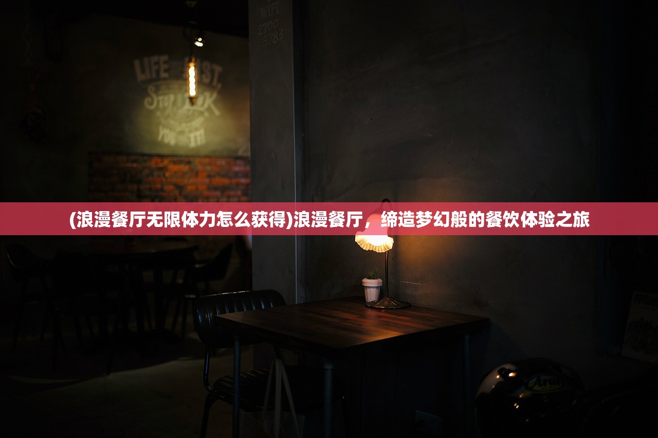 (浪漫餐厅无限体力怎么获得)浪漫餐厅，缔造梦幻般的餐饮体验之旅