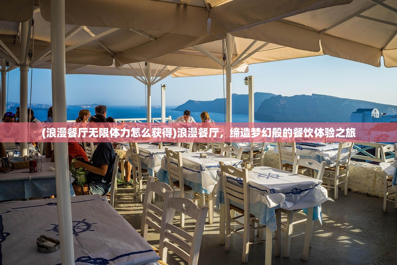 (浪漫餐厅无限体力怎么获得)浪漫餐厅，缔造梦幻般的餐饮体验之旅