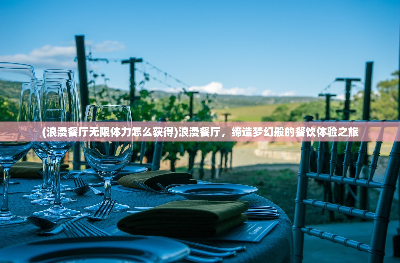 (浪漫餐厅无限体力怎么获得)浪漫餐厅，缔造梦幻般的餐饮体验之旅