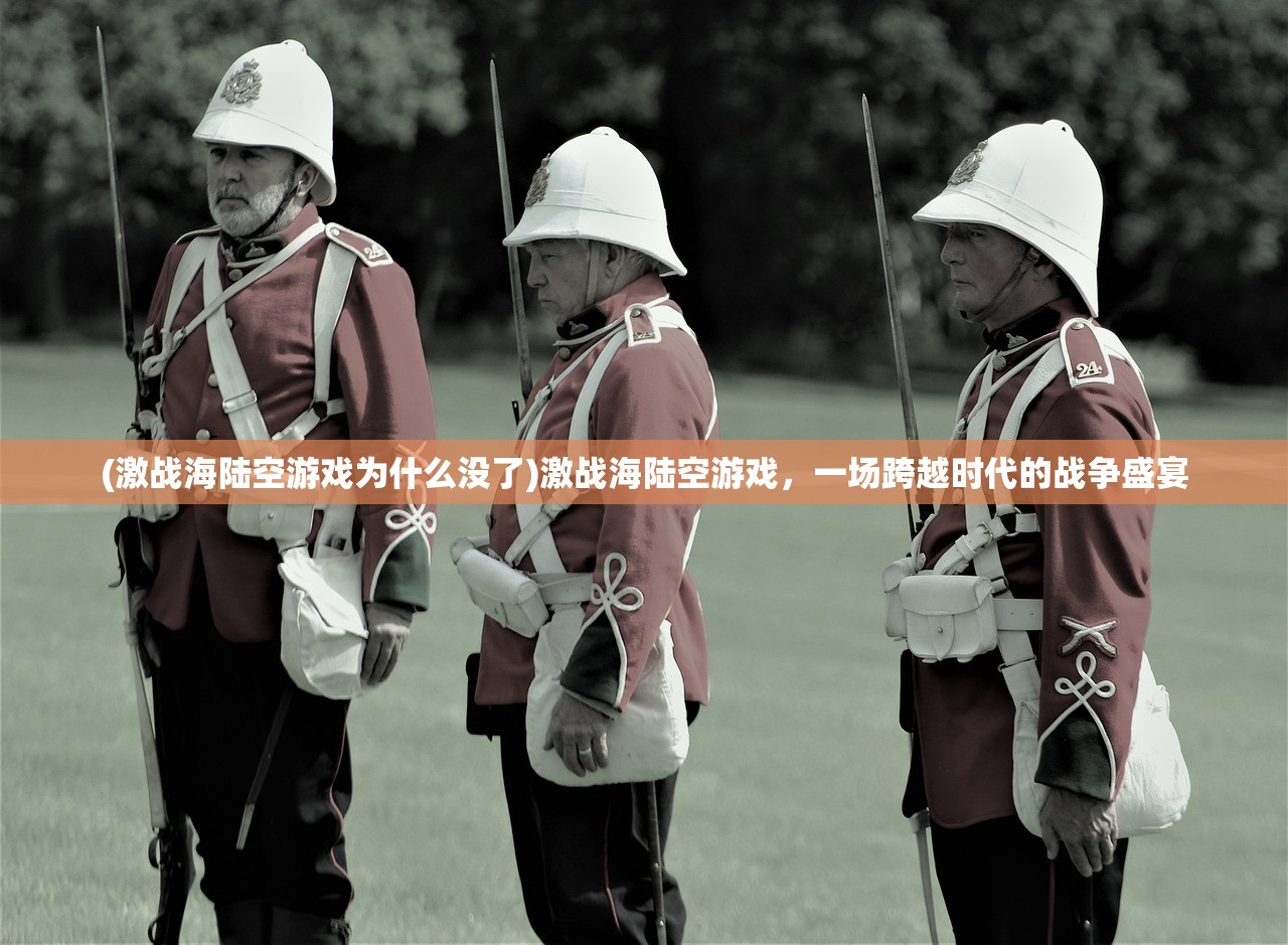 (激战海陆空游戏为什么没了)激战海陆空游戏，一场跨越时代的战争盛宴