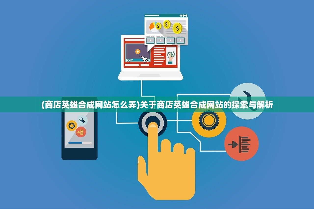 (商店英雄合成网站怎么弄)关于商店英雄合成网站的探索与解析