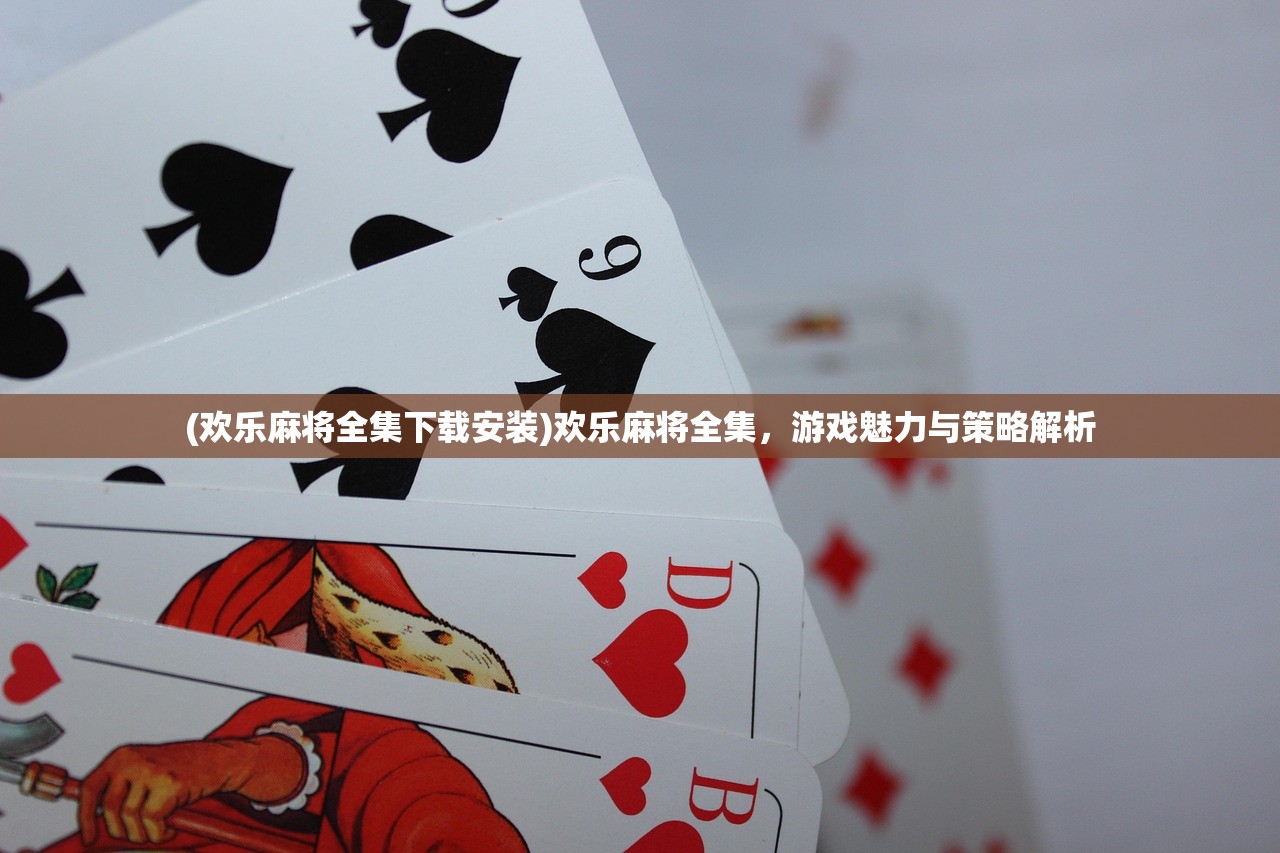 (欢乐麻将全集下载安装)欢乐麻将全集，游戏魅力与策略解析