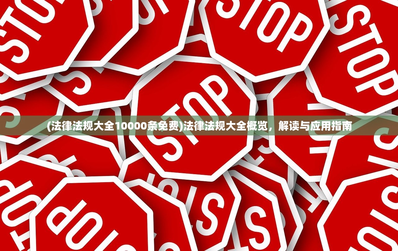 (法律法规大全10000条免费)法律法规大全概览，解读与应用指南