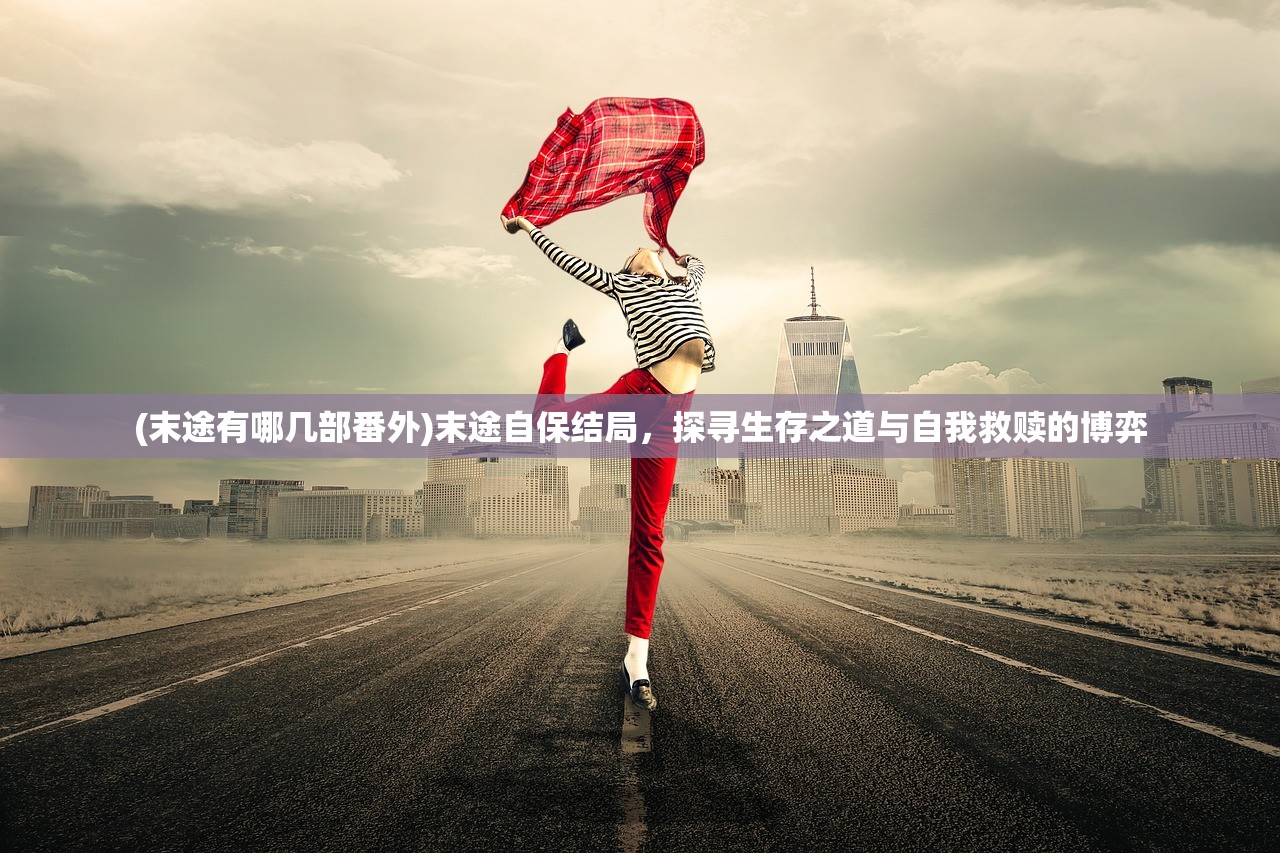 (末途有哪几部番外)末途自保结局，探寻生存之道与自我救赎的博弈