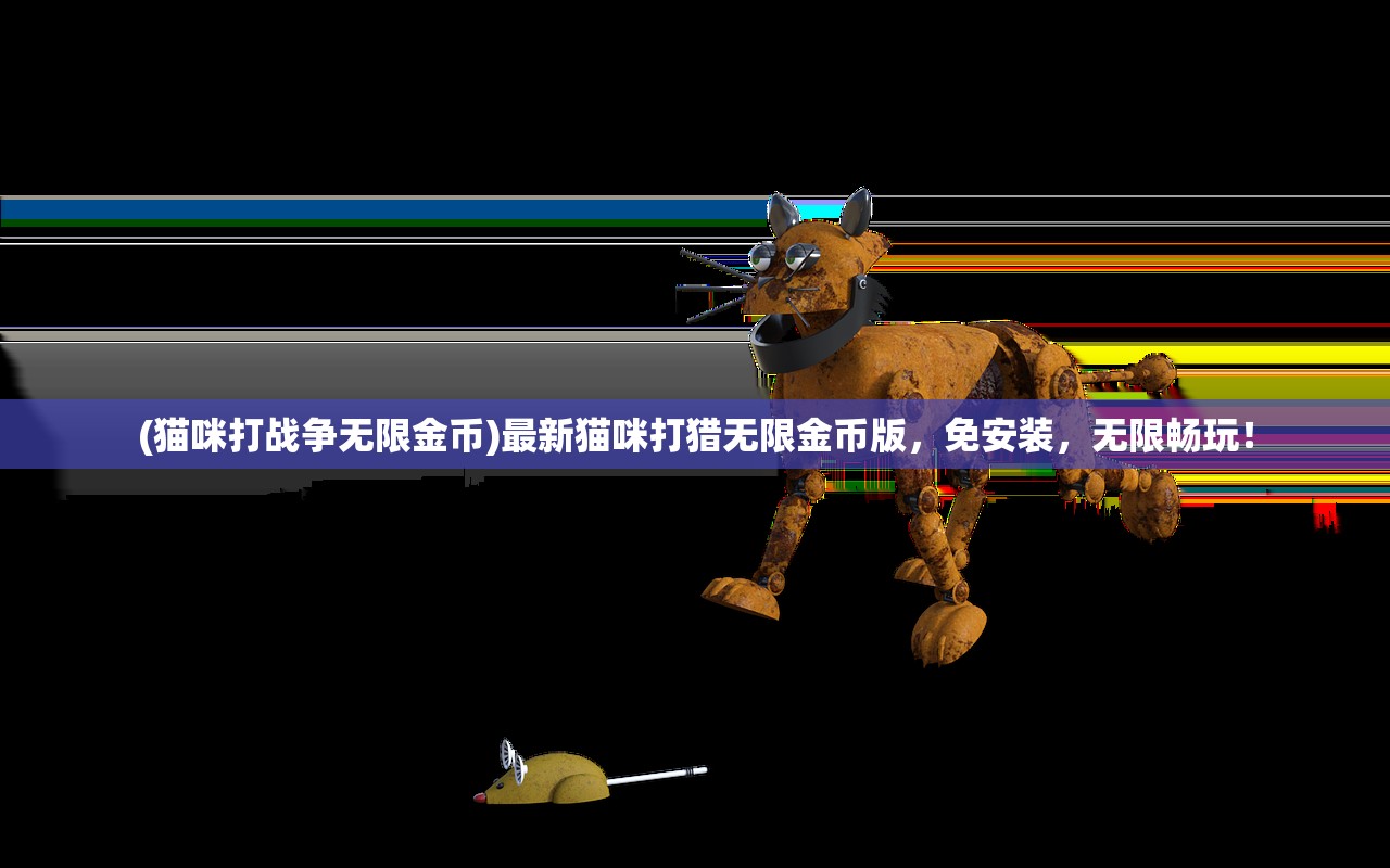 (猫咪打战争无限金币)最新猫咪打猎无限金币版，免安装，无限畅玩！