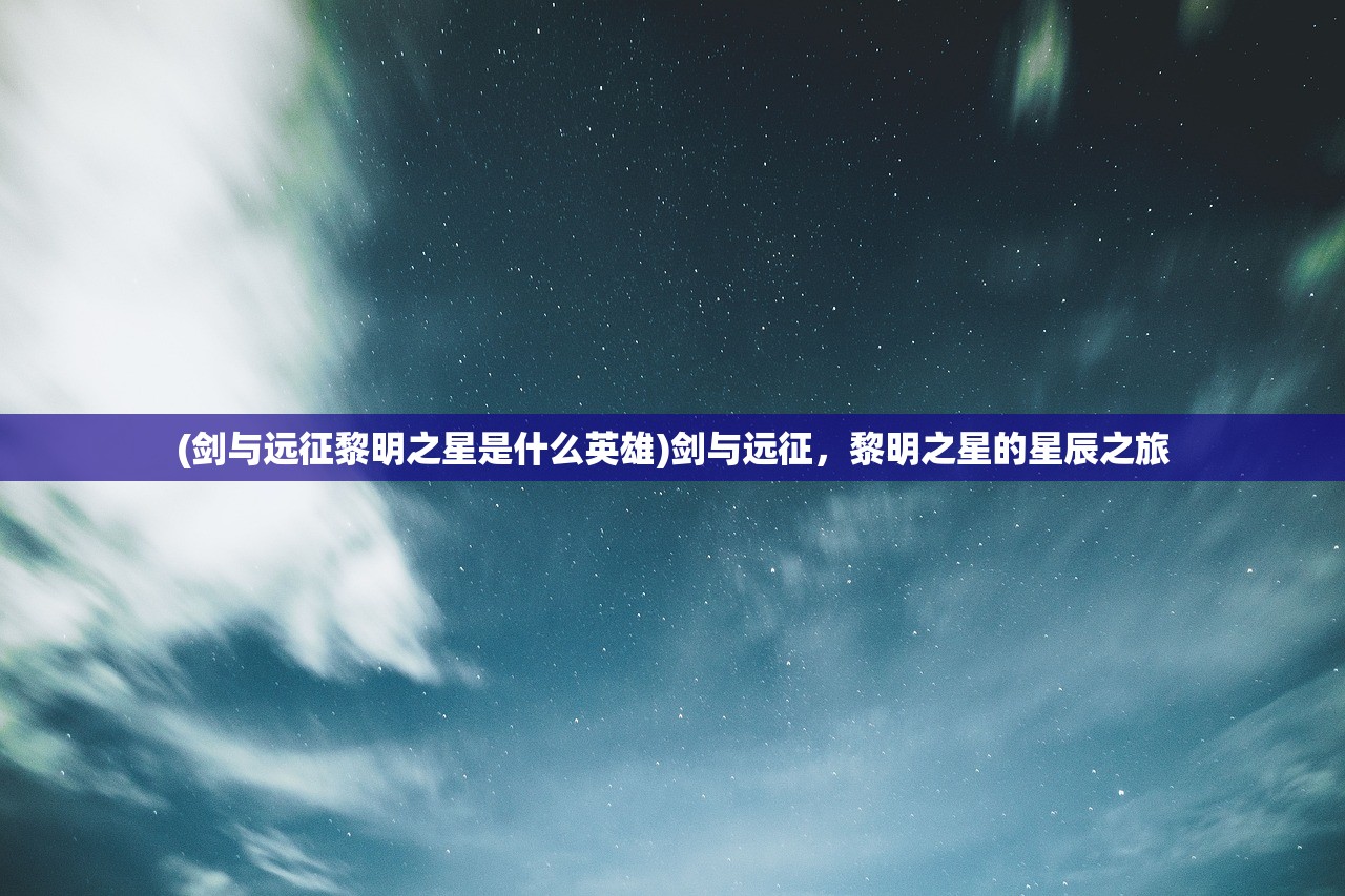(剑与远征黎明之星是什么英雄)剑与远征，黎明之星的星辰之旅