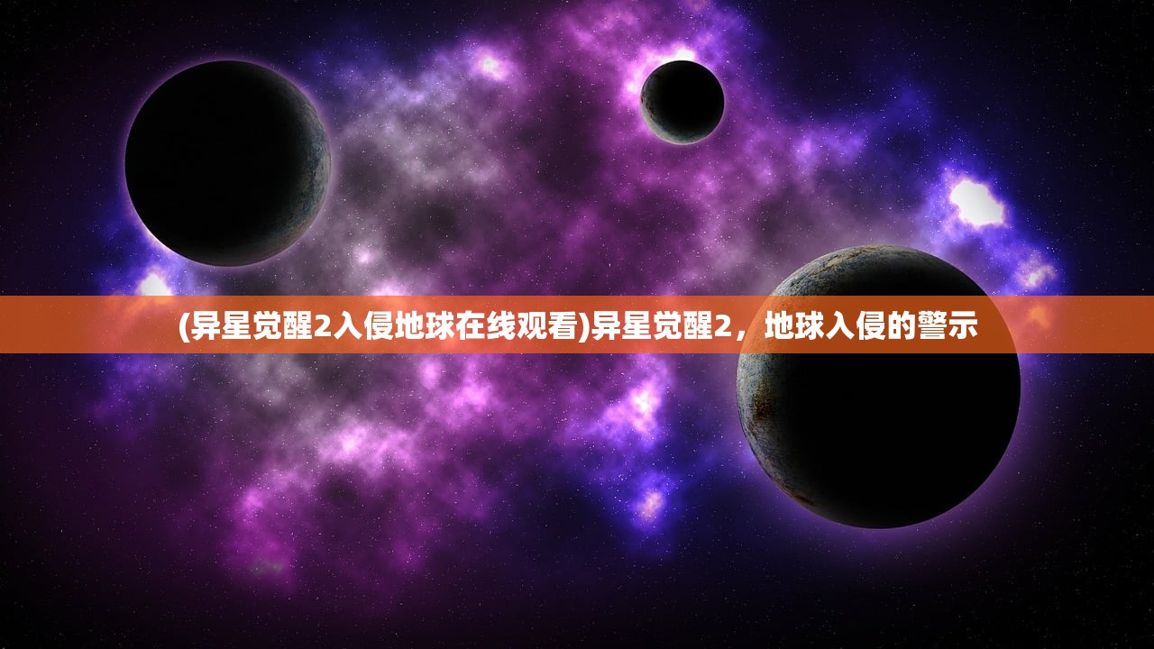 (异星觉醒2入侵地球在线观看)异星觉醒2，地球入侵的警示