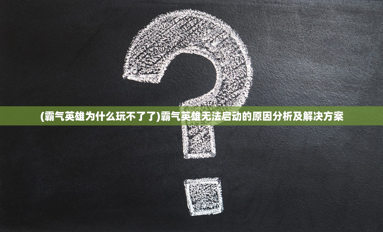 (霸气英雄为什么玩不了了)霸气英雄无法启动的原因分析及解决方案