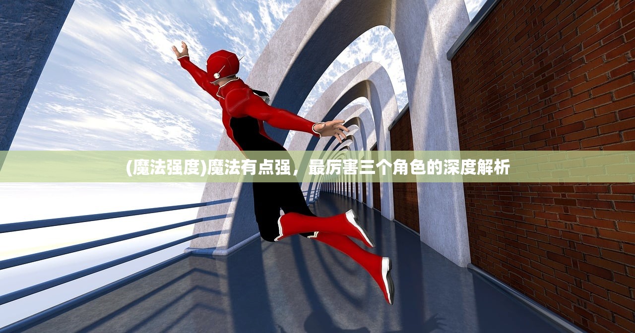 (魔法强度)魔法有点强，最厉害三个角色的深度解析