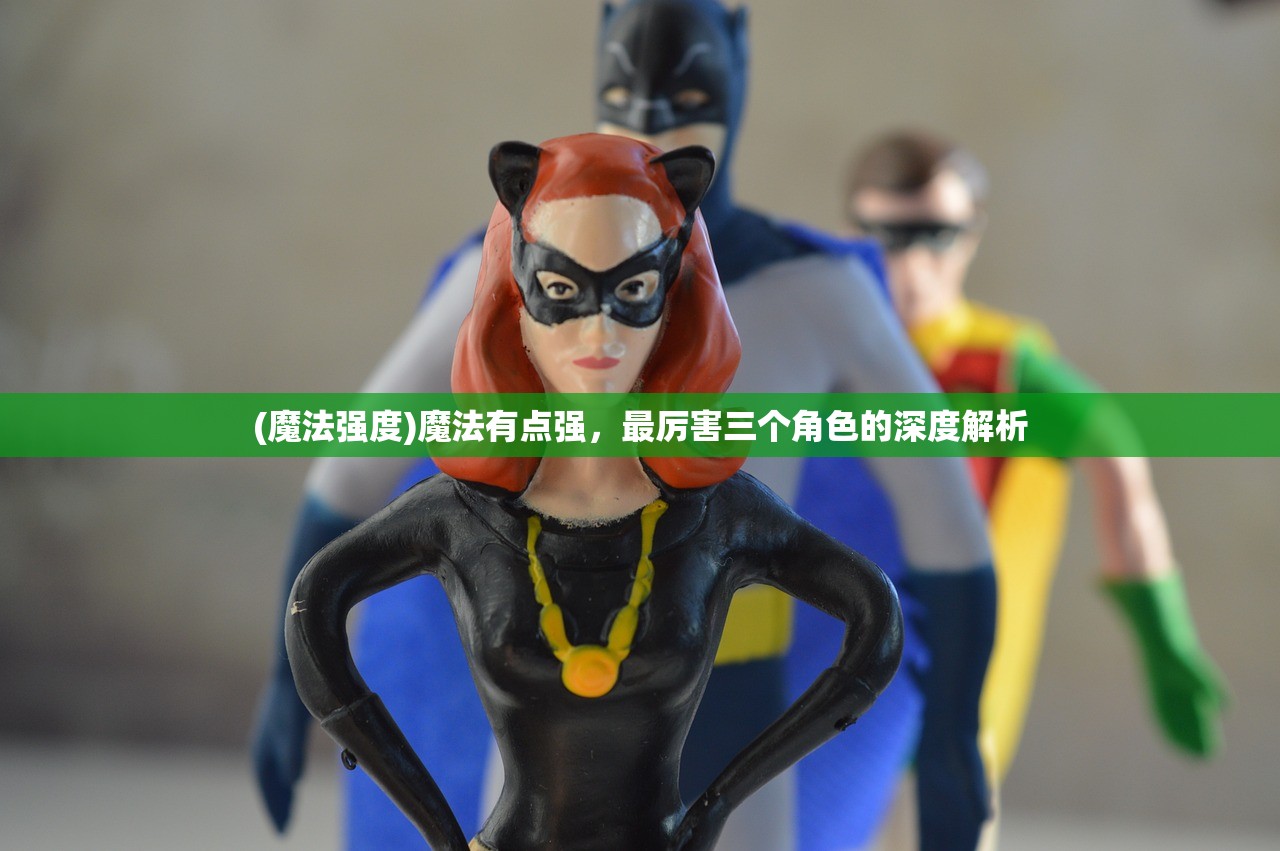 (魔法强度)魔法有点强，最厉害三个角色的深度解析