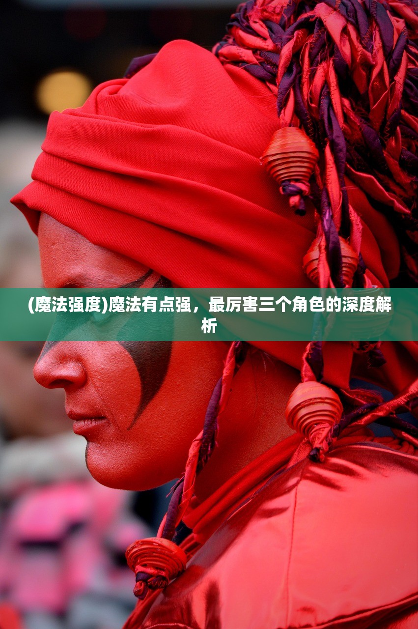 (魔法强度)魔法有点强，最厉害三个角色的深度解析
