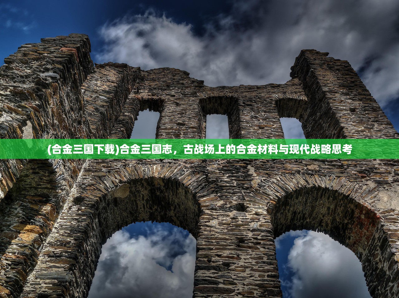 (合金三国下载)合金三国志，古战场上的合金材料与现代战略思考
