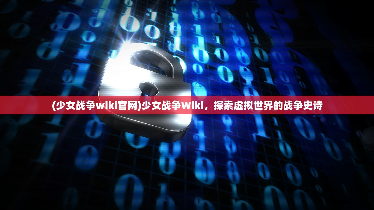 (少女战争wiki官网)少女战争Wiki，探索虚拟世界的战争史诗