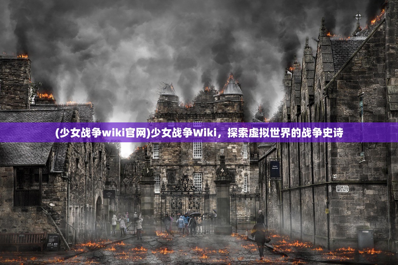 (少女战争wiki官网)少女战争Wiki，探索虚拟世界的战争史诗