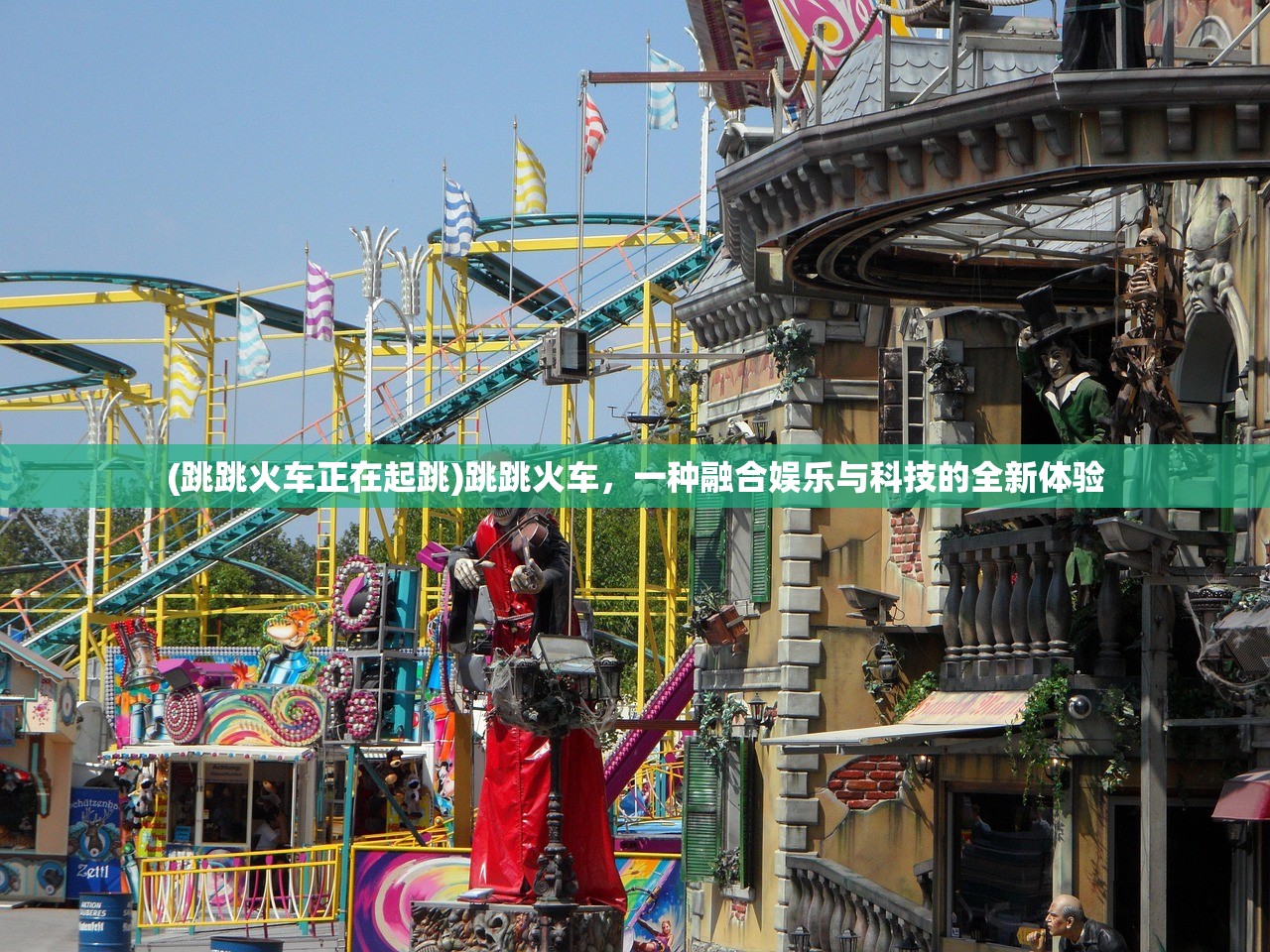 (跳跳火车正在起跳)跳跳火车，一种融合娱乐与科技的全新体验