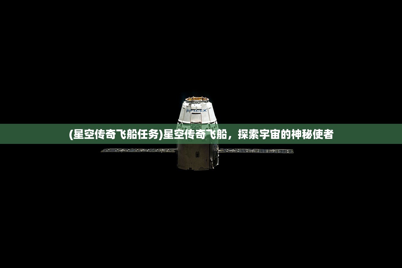 (星空传奇飞船任务)星空传奇飞船，探索宇宙的神秘使者