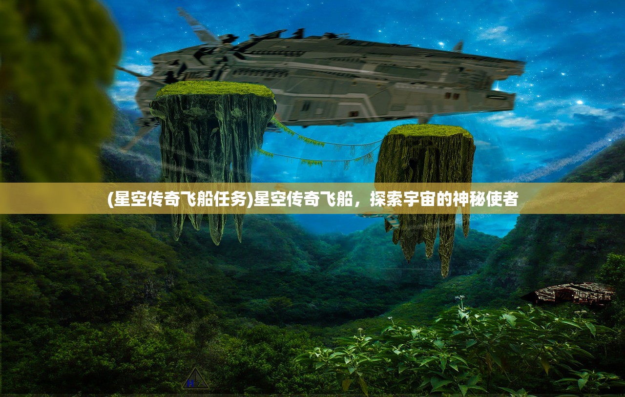 (星空传奇飞船任务)星空传奇飞船，探索宇宙的神秘使者