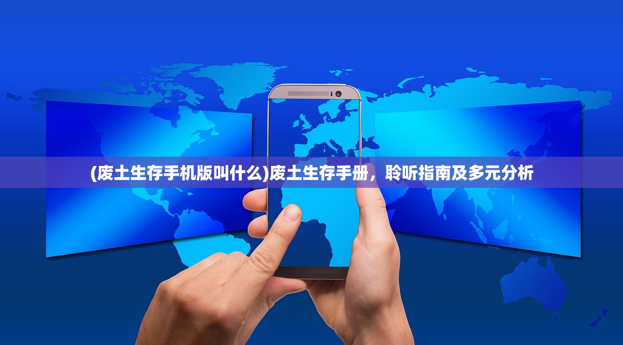 (废土生存手机版叫什么)废土生存手册，聆听指南及多元分析