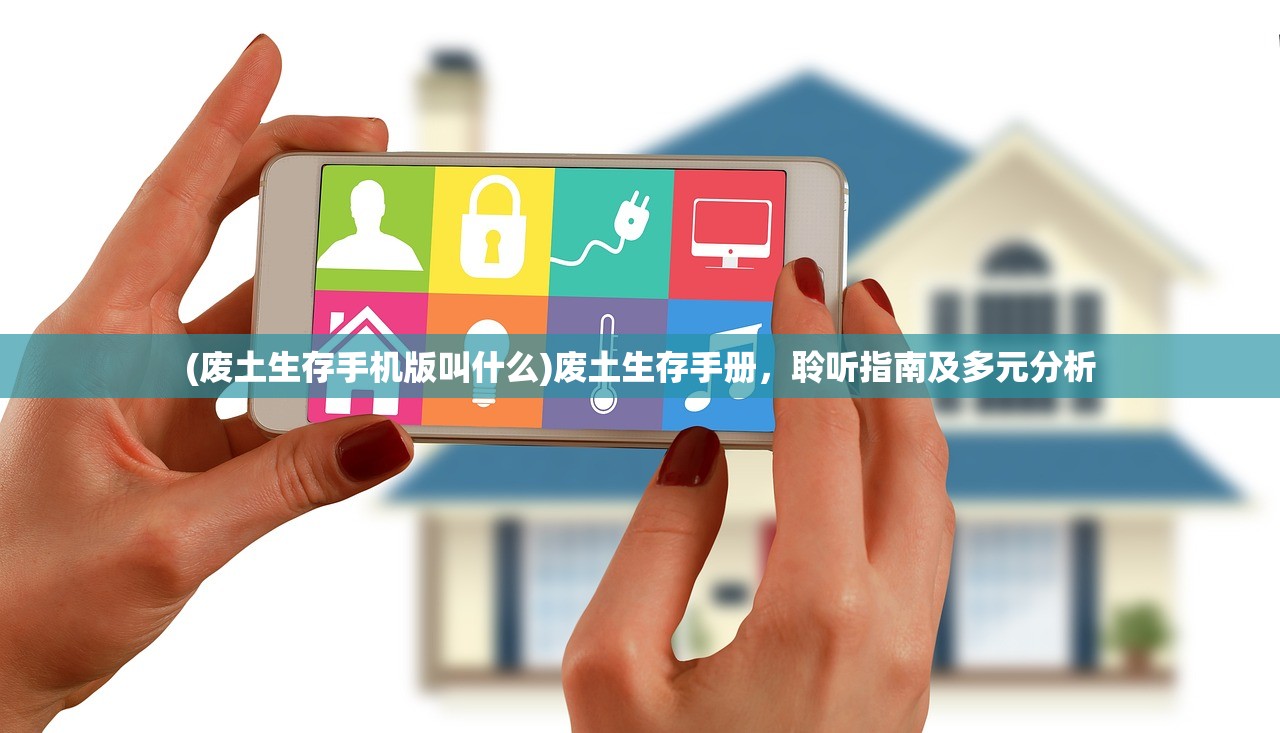 (废土生存手机版叫什么)废土生存手册，聆听指南及多元分析