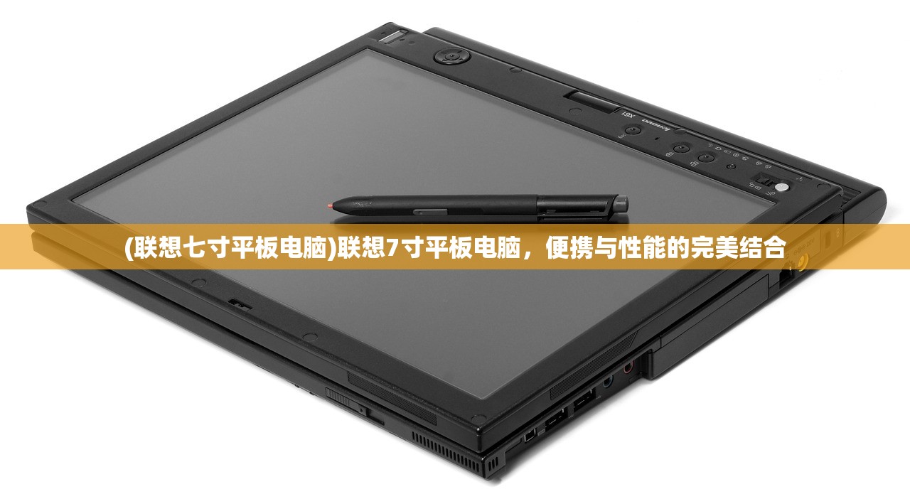 (联想七寸平板电脑)联想7寸平板电脑，便携与性能的完美结合