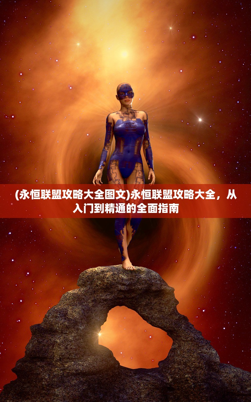 (永恒联盟攻略大全图文)永恒联盟攻略大全，从入门到精通的全面指南