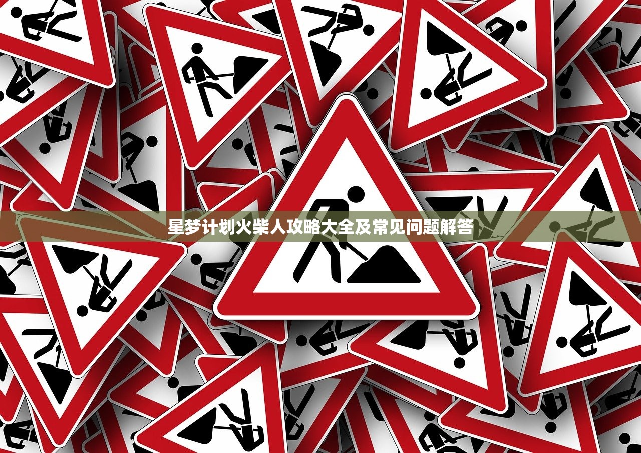 星梦计划火柴人攻略大全及常见问题解答