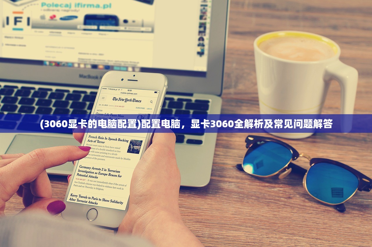 (3060显卡的电脑配置)配置电脑，显卡3060全解析及常见问题解答