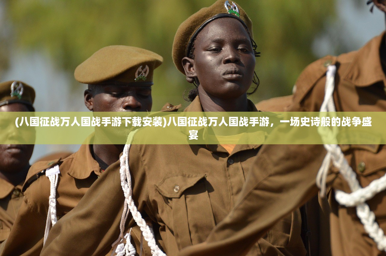 (八国征战万人国战手游下载安装)八国征战万人国战手游，一场史诗般的战争盛宴