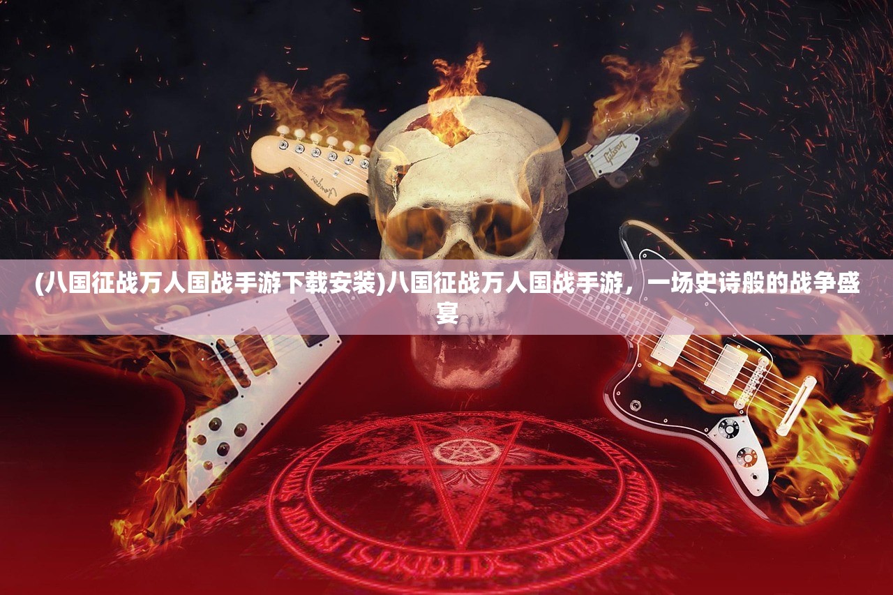 (八国征战万人国战手游下载安装)八国征战万人国战手游，一场史诗般的战争盛宴