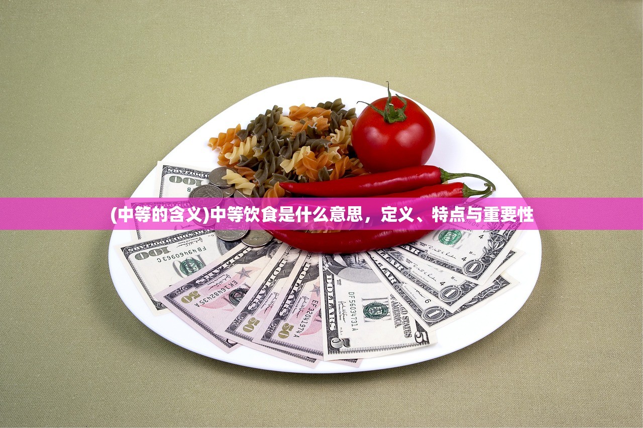 (中等的含义)中等饮食是什么意思，定义、特点与重要性