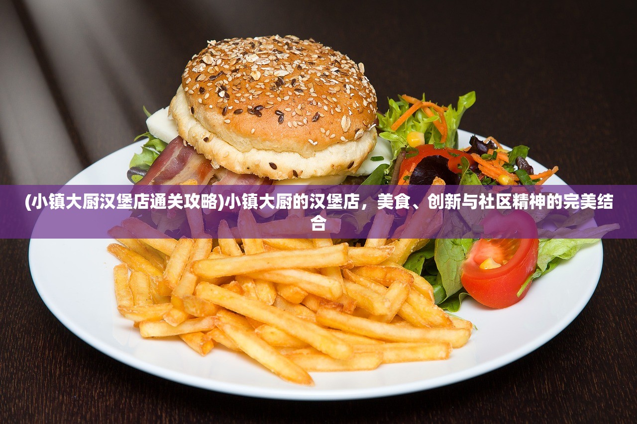 (小镇大厨汉堡店通关攻略)小镇大厨的汉堡店，美食、创新与社区精神的完美结合