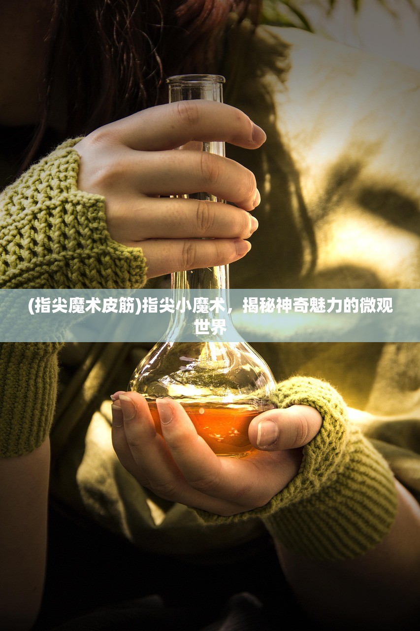(指尖魔术皮筋)指尖小魔术，揭秘神奇魅力的微观世界