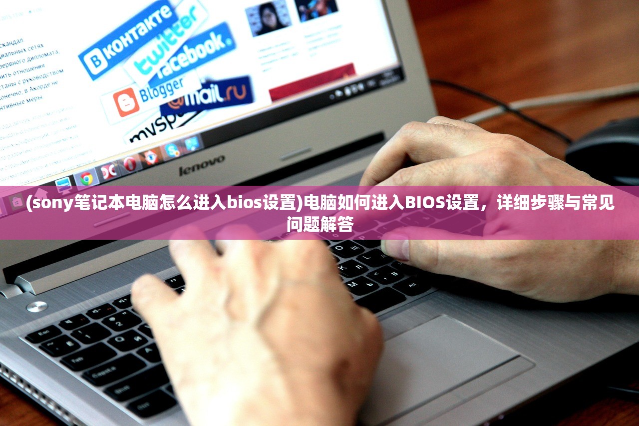 (sony笔记本电脑怎么进入bios设置)电脑如何进入BIOS设置，详细步骤与常见问题解答