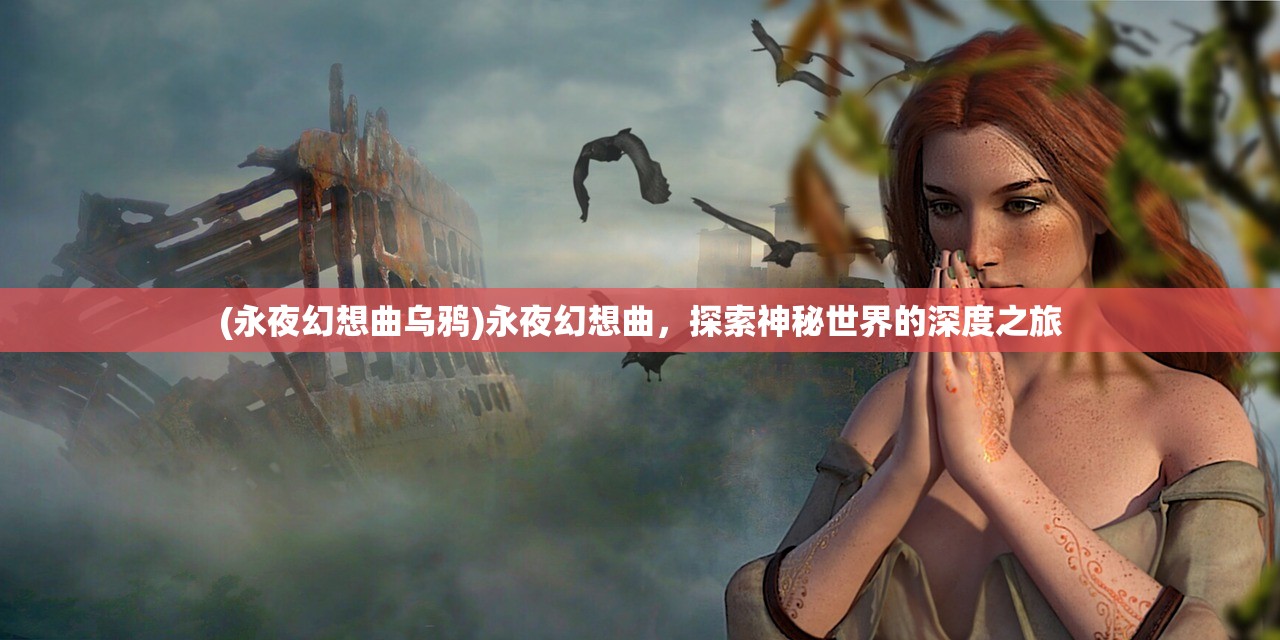 (永夜幻想曲乌鸦)永夜幻想曲，探索神秘世界的深度之旅